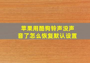 苹果用酷狗铃声没声音了怎么恢复默认设置