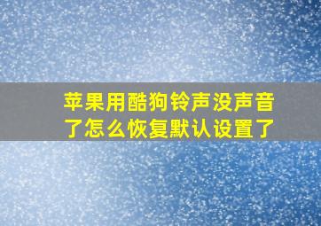 苹果用酷狗铃声没声音了怎么恢复默认设置了