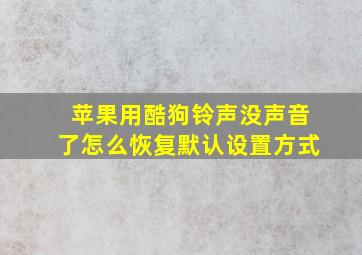 苹果用酷狗铃声没声音了怎么恢复默认设置方式