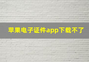 苹果电子证件app下载不了