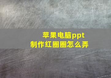 苹果电脑ppt制作红圈圈怎么弄