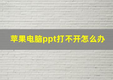 苹果电脑ppt打不开怎么办