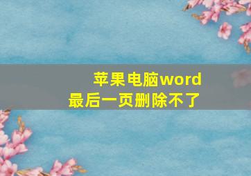 苹果电脑word最后一页删除不了