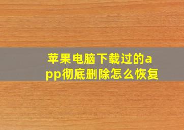 苹果电脑下载过的app彻底删除怎么恢复