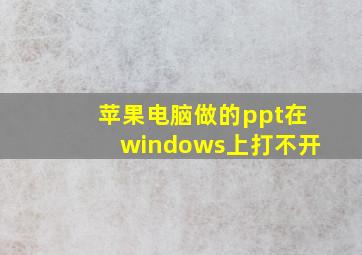 苹果电脑做的ppt在windows上打不开