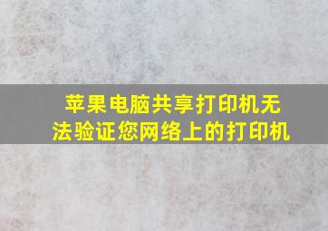 苹果电脑共享打印机无法验证您网络上的打印机