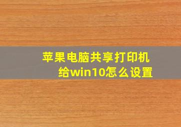 苹果电脑共享打印机给win10怎么设置