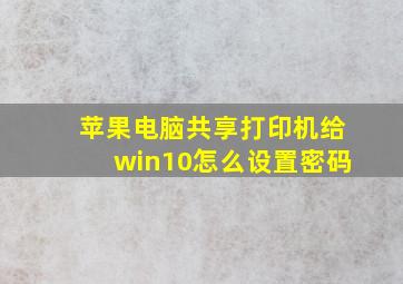 苹果电脑共享打印机给win10怎么设置密码