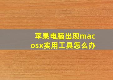 苹果电脑出现macosx实用工具怎么办