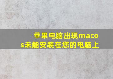 苹果电脑出现macos未能安装在您的电脑上