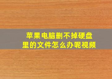 苹果电脑删不掉硬盘里的文件怎么办呢视频