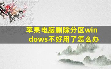 苹果电脑删除分区windows不好用了怎么办