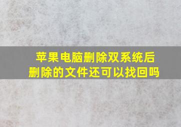 苹果电脑删除双系统后删除的文件还可以找回吗