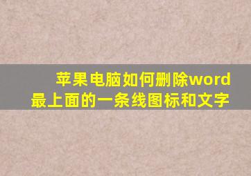 苹果电脑如何删除word最上面的一条线图标和文字