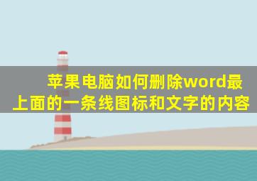 苹果电脑如何删除word最上面的一条线图标和文字的内容