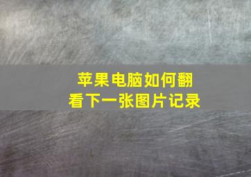 苹果电脑如何翻看下一张图片记录