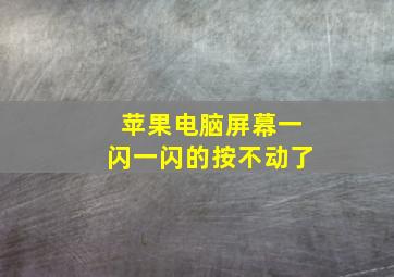 苹果电脑屏幕一闪一闪的按不动了