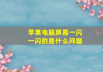 苹果电脑屏幕一闪一闪的是什么问题