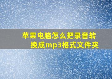 苹果电脑怎么把录音转换成mp3格式文件夹