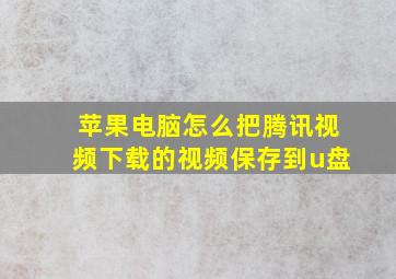 苹果电脑怎么把腾讯视频下载的视频保存到u盘