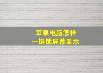 苹果电脑怎样一键锁屏幕显示