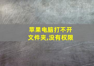 苹果电脑打不开文件夹,没有权限