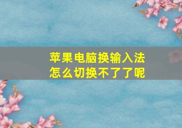 苹果电脑换输入法怎么切换不了了呢