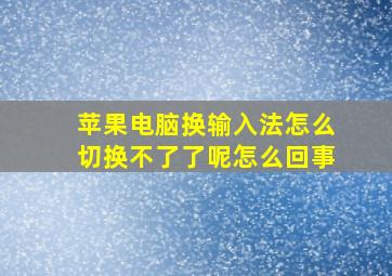 苹果电脑换输入法怎么切换不了了呢怎么回事