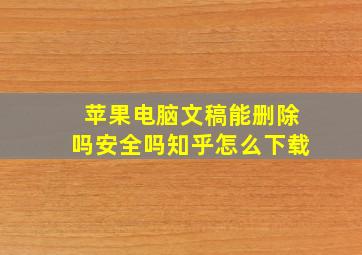 苹果电脑文稿能删除吗安全吗知乎怎么下载