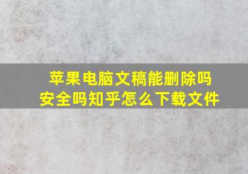 苹果电脑文稿能删除吗安全吗知乎怎么下载文件