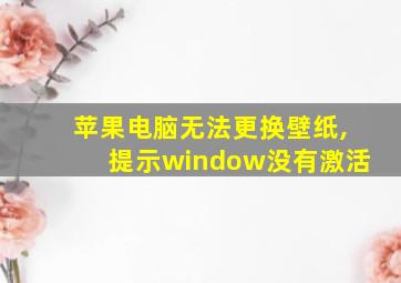 苹果电脑无法更换壁纸,提示window没有激活