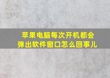 苹果电脑每次开机都会弹出软件窗口怎么回事儿