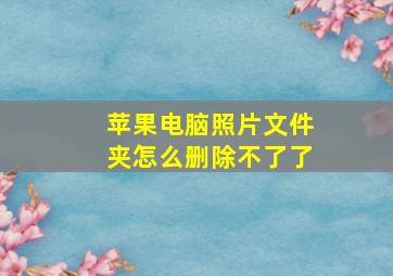 苹果电脑照片文件夹怎么删除不了了