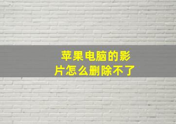 苹果电脑的影片怎么删除不了