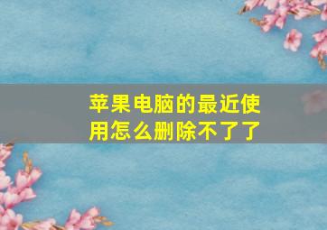 苹果电脑的最近使用怎么删除不了了