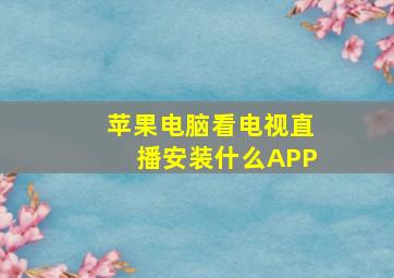 苹果电脑看电视直播安装什么APP