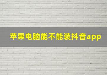 苹果电脑能不能装抖音app