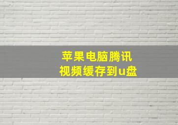 苹果电脑腾讯视频缓存到u盘