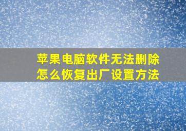 苹果电脑软件无法删除怎么恢复出厂设置方法