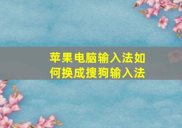 苹果电脑输入法如何换成搜狗输入法