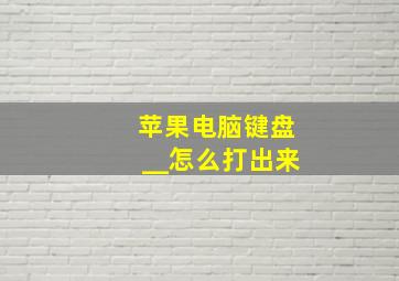 苹果电脑键盘__怎么打出来