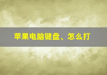 苹果电脑键盘、怎么打