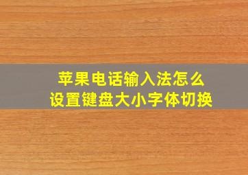 苹果电话输入法怎么设置键盘大小字体切换