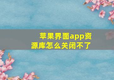 苹果界面app资源库怎么关闭不了