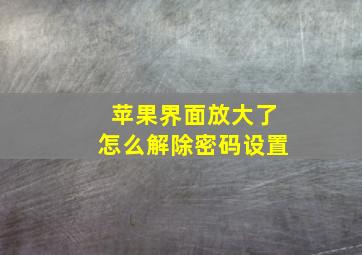 苹果界面放大了怎么解除密码设置