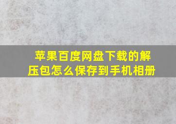 苹果百度网盘下载的解压包怎么保存到手机相册