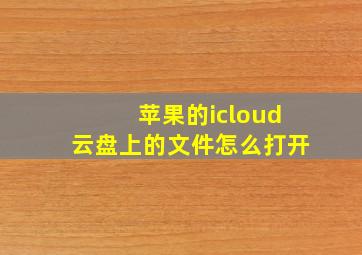 苹果的icloud云盘上的文件怎么打开