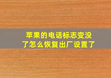 苹果的电话标志变没了怎么恢复出厂设置了