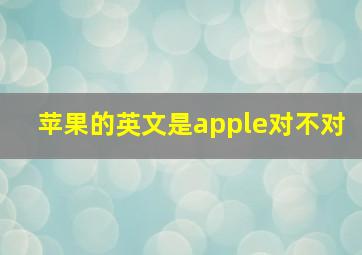 苹果的英文是apple对不对