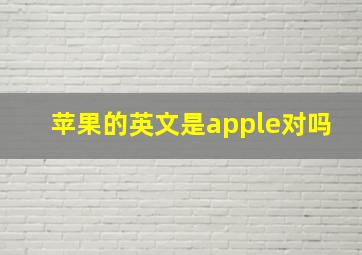 苹果的英文是apple对吗